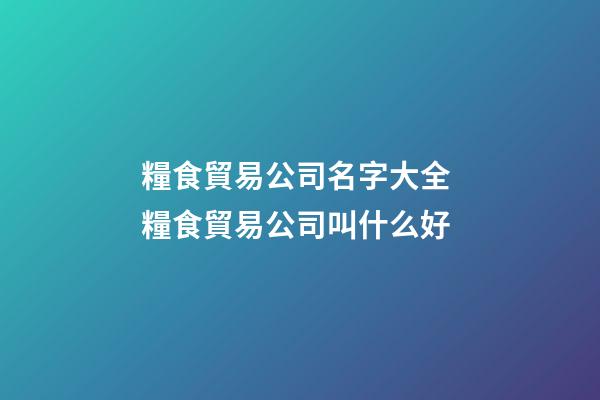 糧食貿易公司名字大全 糧食貿易公司叫什么好-第1張-公司起名-玄機派